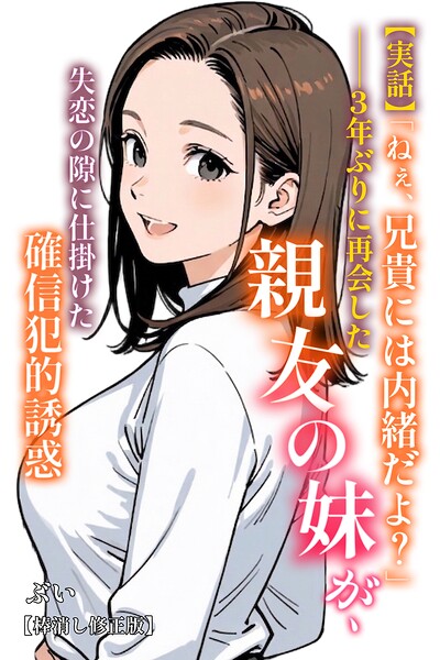 【実話】「ねぇ、兄貴には内緒だよ？」――3年ぶりに再会した親友の妹が、失恋の隙に仕掛けた確信犯的誘惑【棒消し修正版】 hitomi