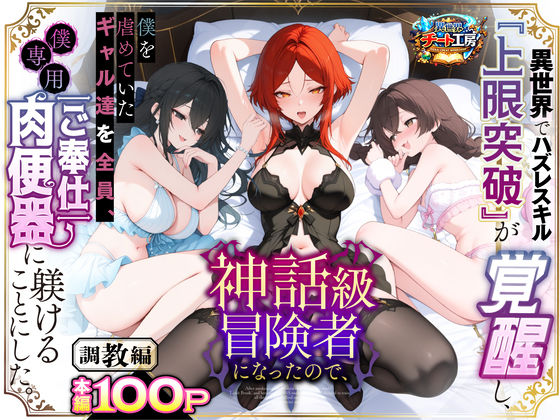 異世界でハズレスキル『上限突破』が覚醒して神話級冒険者になったので、僕を虐めていたギャル達を全員、僕専用ご奉仕肉便器に躾けることにした。【調教編】 hitomi